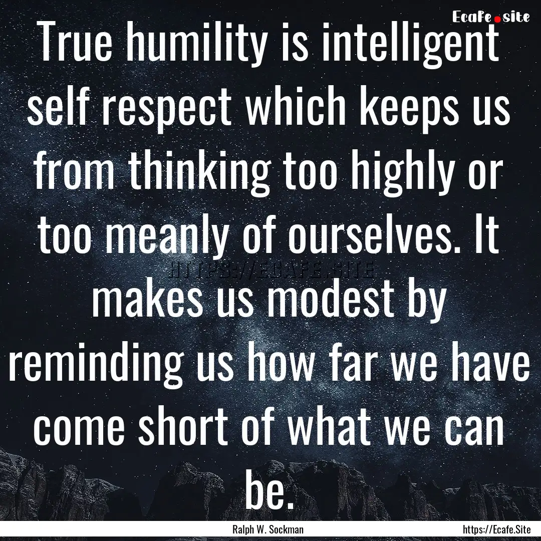 True humility is intelligent self respect.... : Quote by Ralph W. Sockman