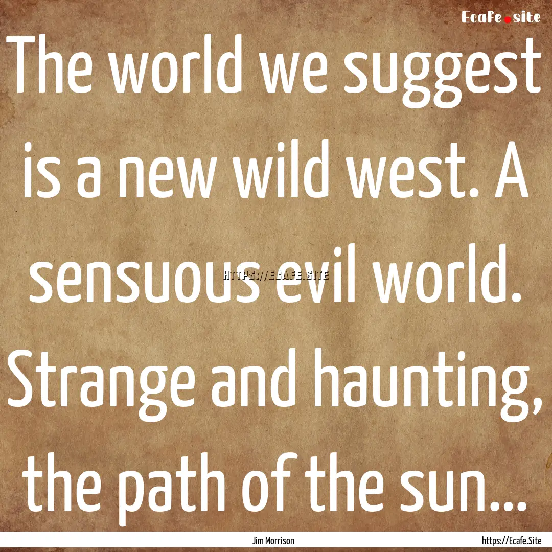 The world we suggest is a new wild west..... : Quote by Jim Morrison