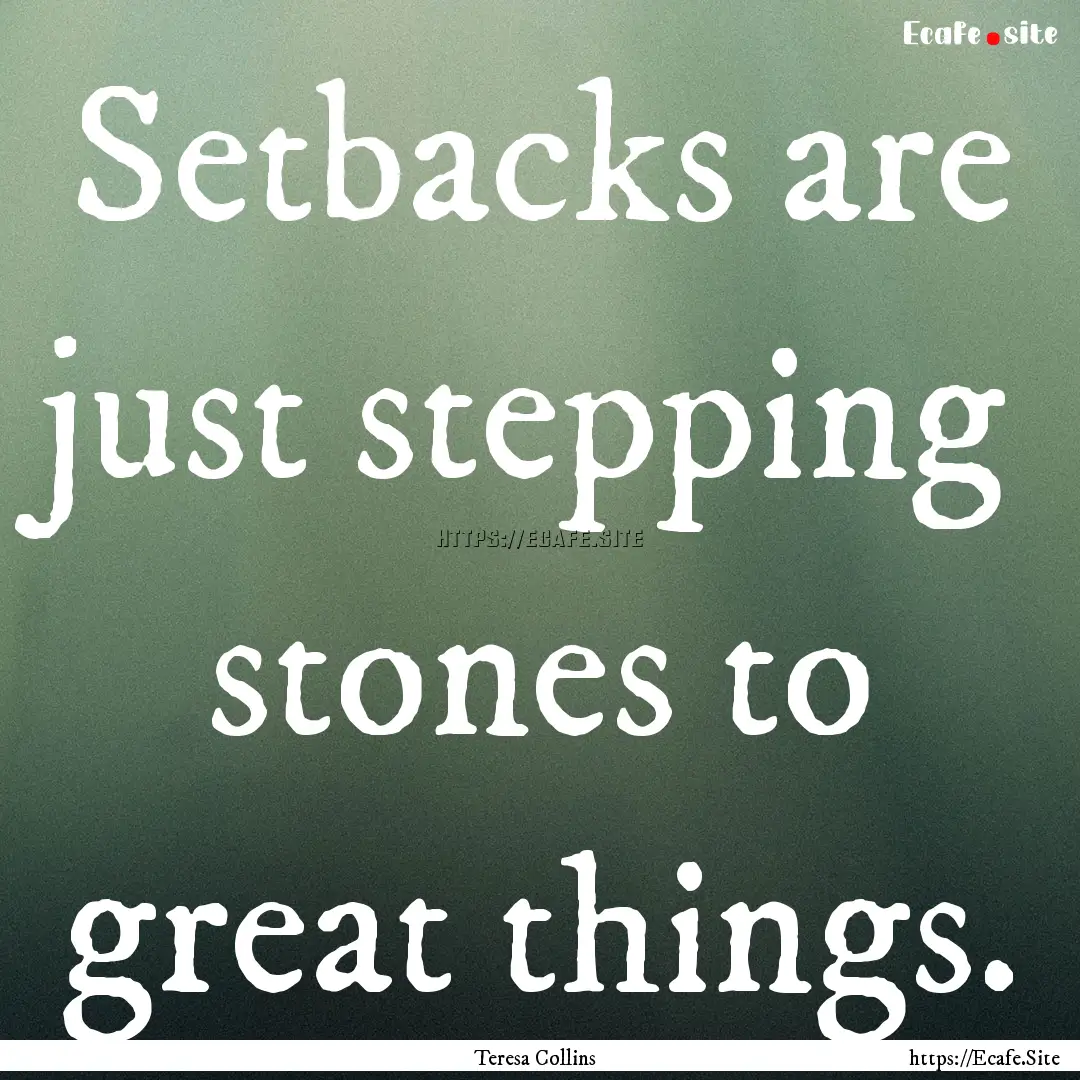 Setbacks are just stepping stones to great.... : Quote by Teresa Collins