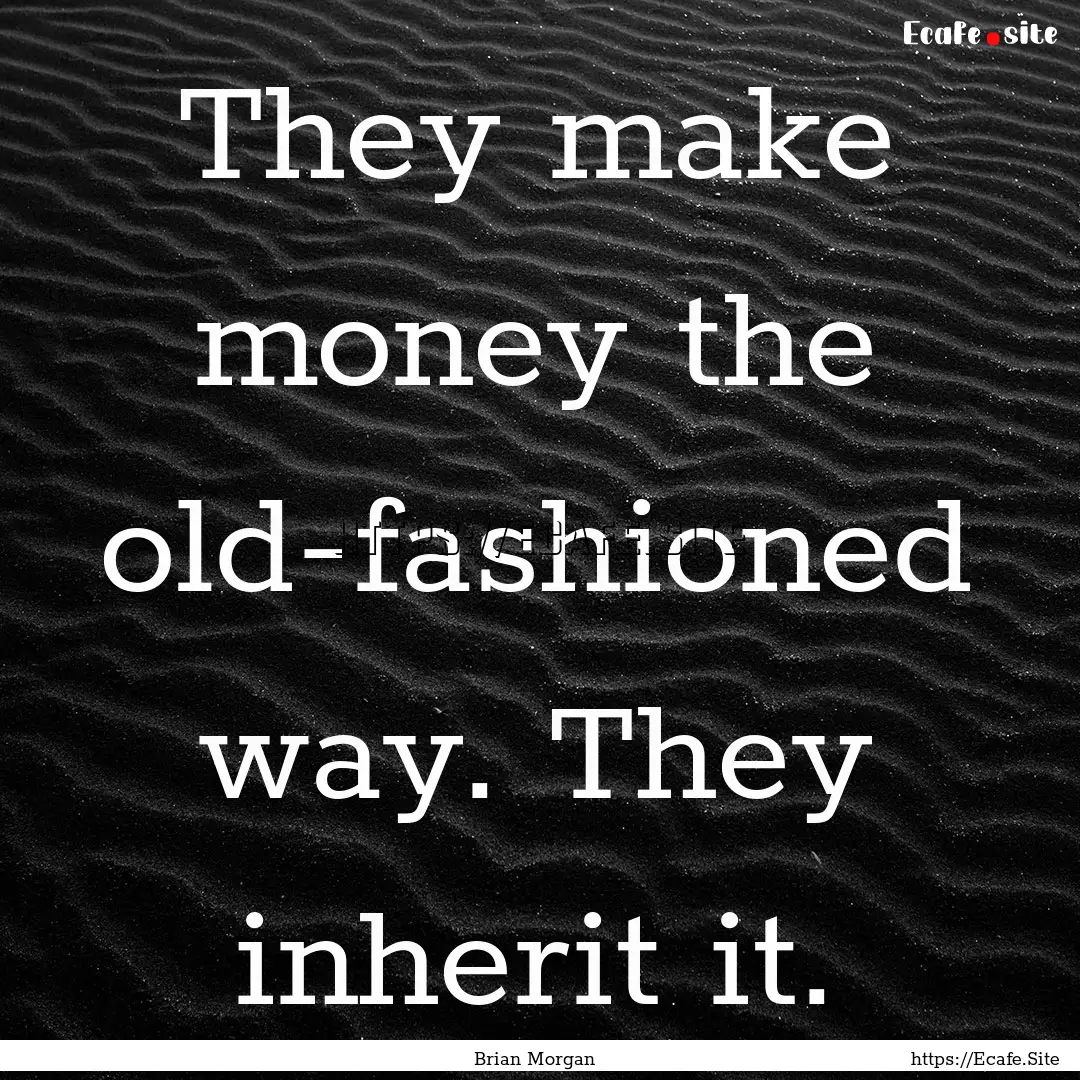 They make money the old-fashioned way. They.... : Quote by Brian Morgan