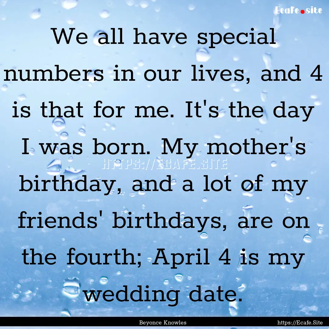 We all have special numbers in our lives,.... : Quote by Beyonce Knowles