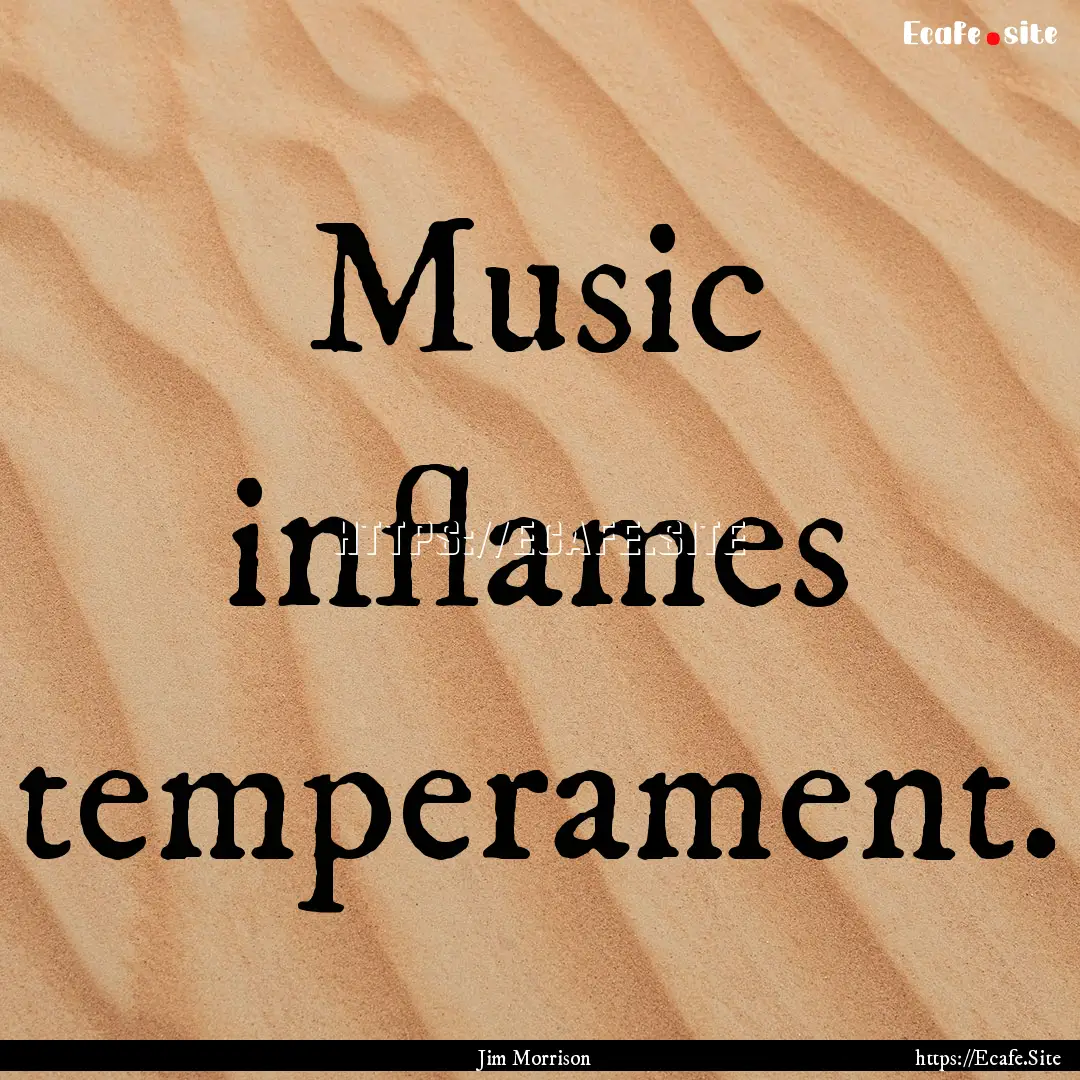 Music inflames temperament. : Quote by Jim Morrison