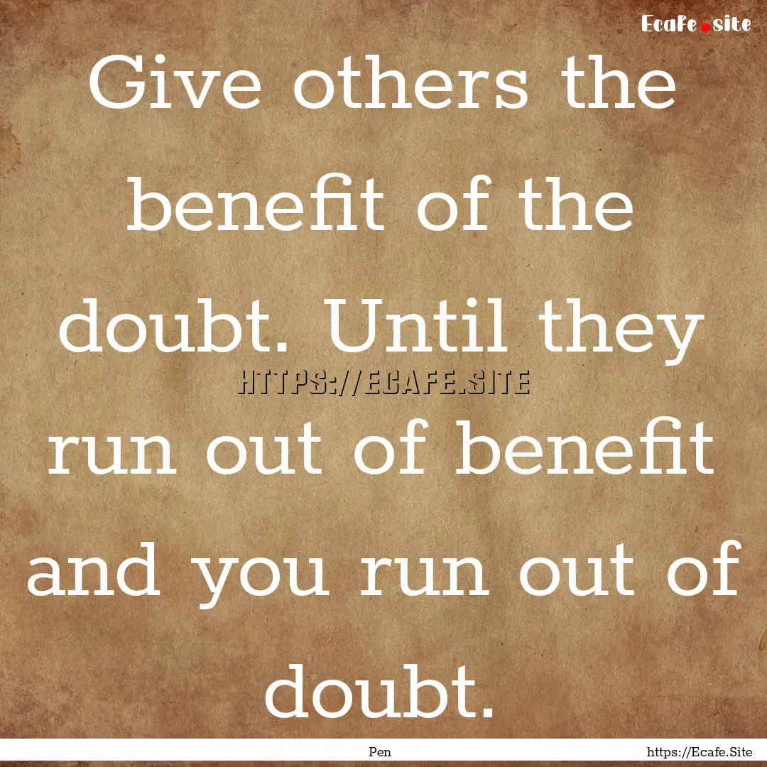 Give others the benefit of the doubt. Until.... : Quote by Pen