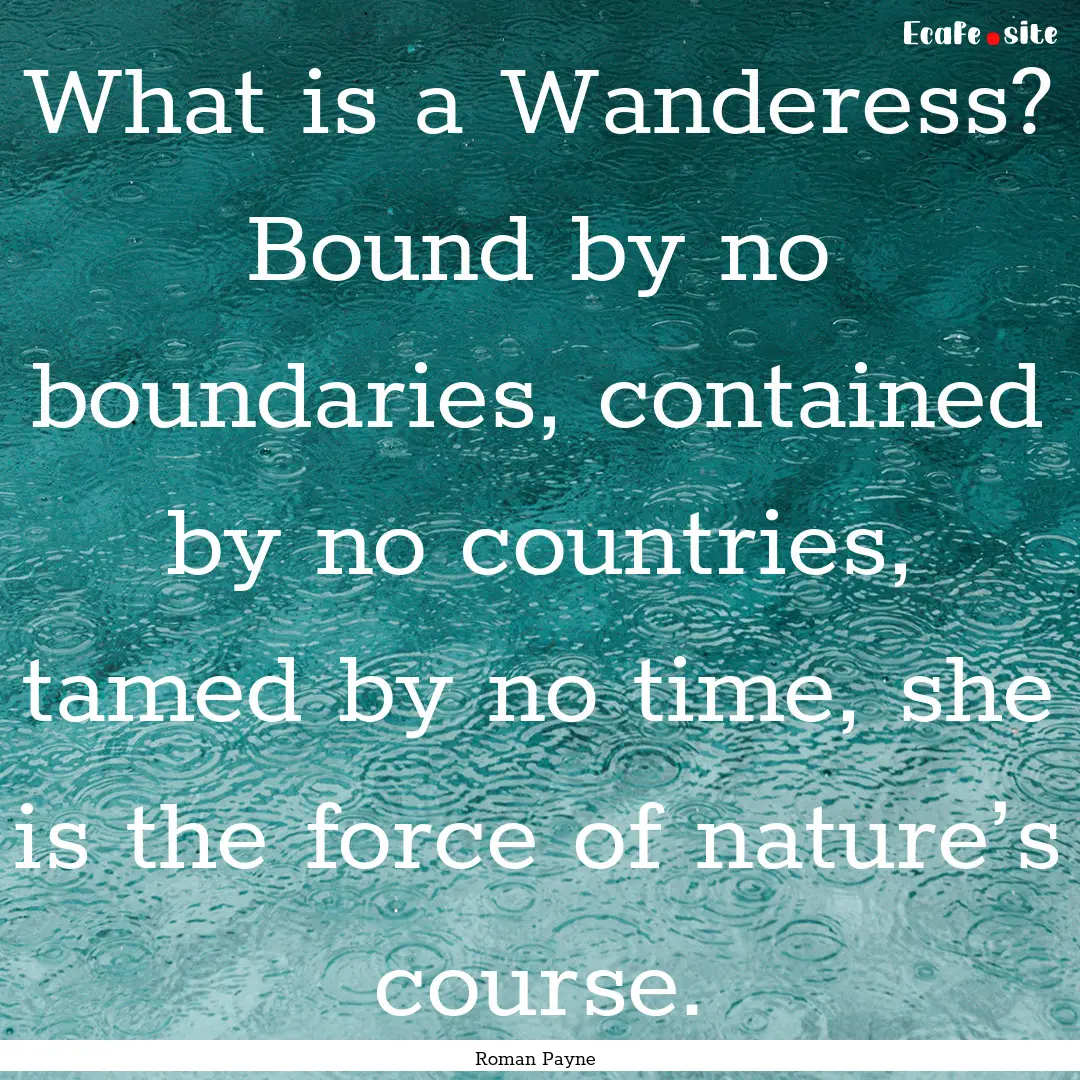 What is a Wanderess? Bound by no boundaries,.... : Quote by Roman Payne