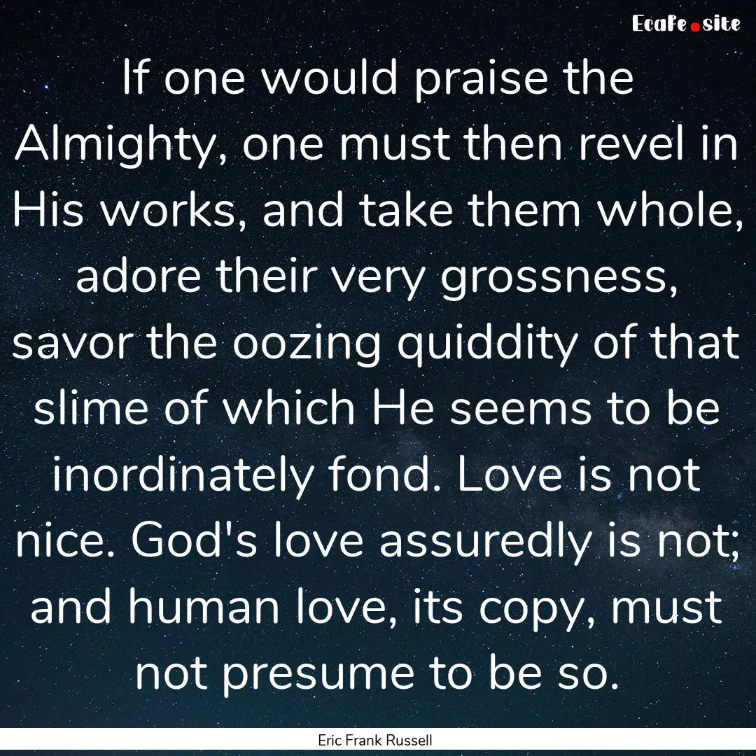 If one would praise the Almighty, one must.... : Quote by Eric Frank Russell