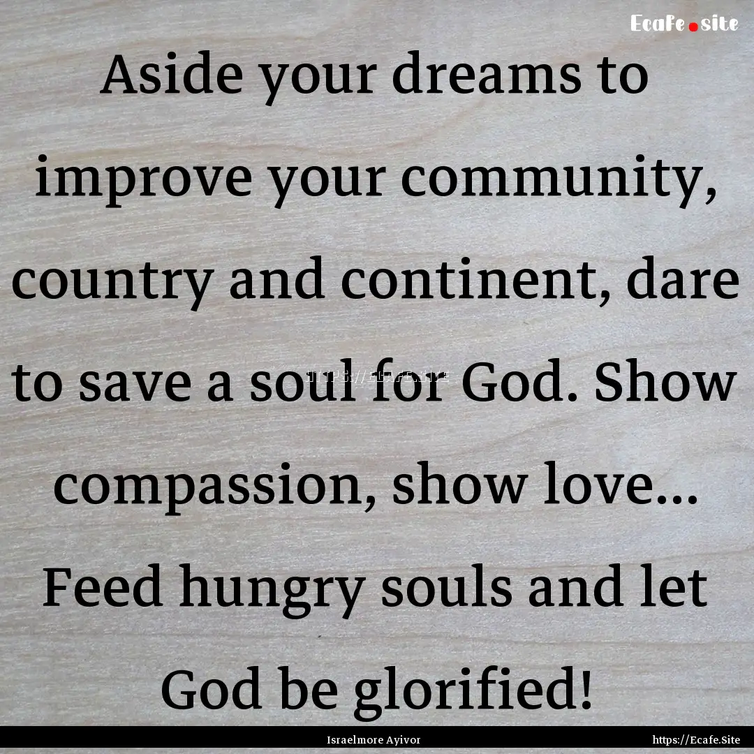 Aside your dreams to improve your community,.... : Quote by Israelmore Ayivor