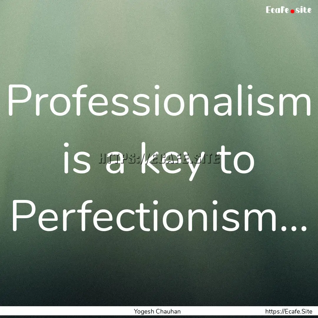 Professionalism is a key to Perfectionism….... : Quote by Yogesh Chauhan