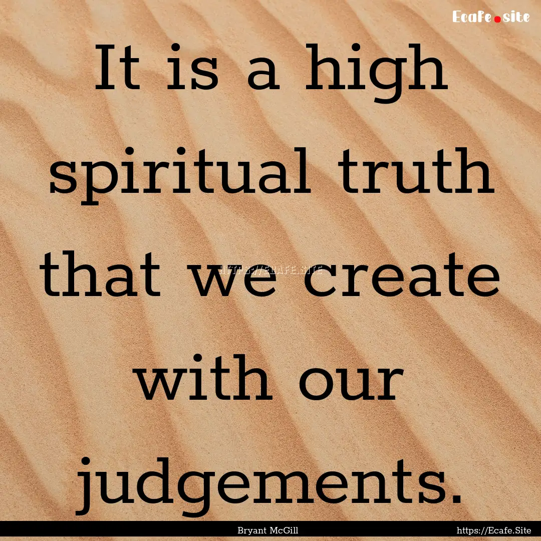 It is a high spiritual truth that we create.... : Quote by Bryant McGill