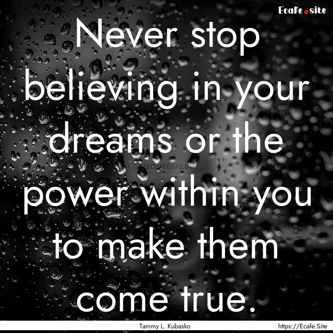 Never stop believing in your dreams or the.... : Quote by Tammy L. Kubasko