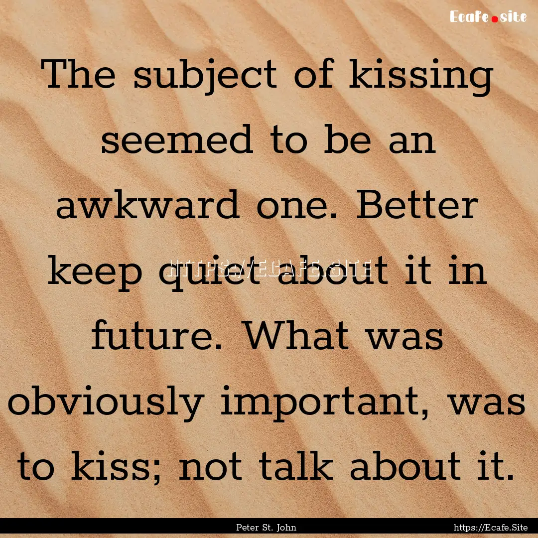 The subject of kissing seemed to be an awkward.... : Quote by Peter St. John