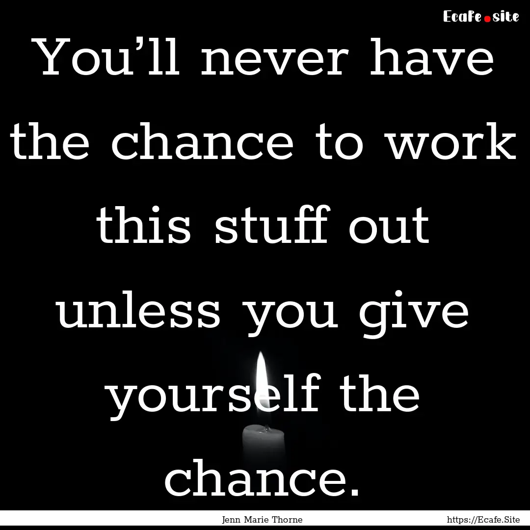 You’ll never have the chance to work this.... : Quote by Jenn Marie Thorne