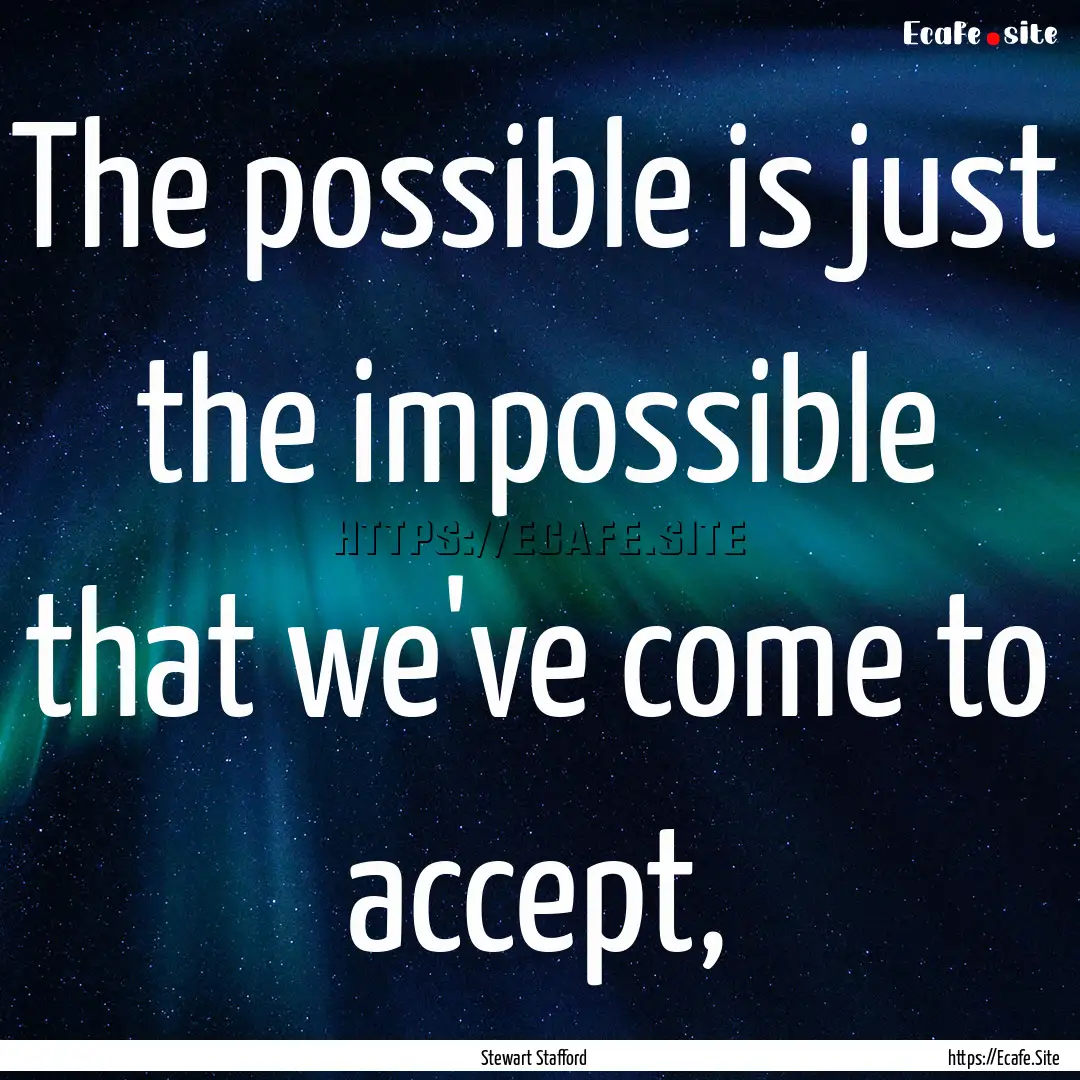 The possible is just the impossible that.... : Quote by Stewart Stafford