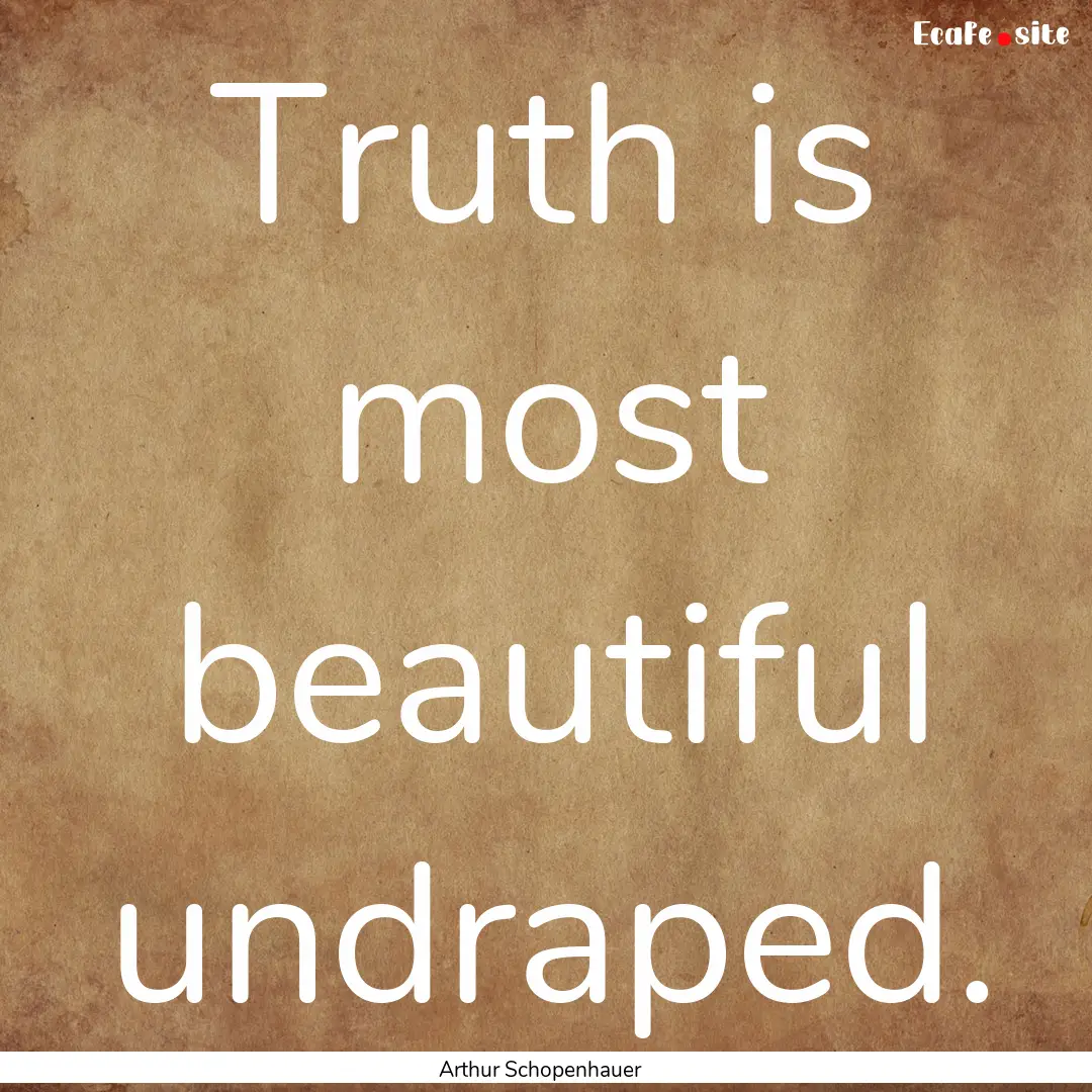 Truth is most beautiful undraped. : Quote by Arthur Schopenhauer