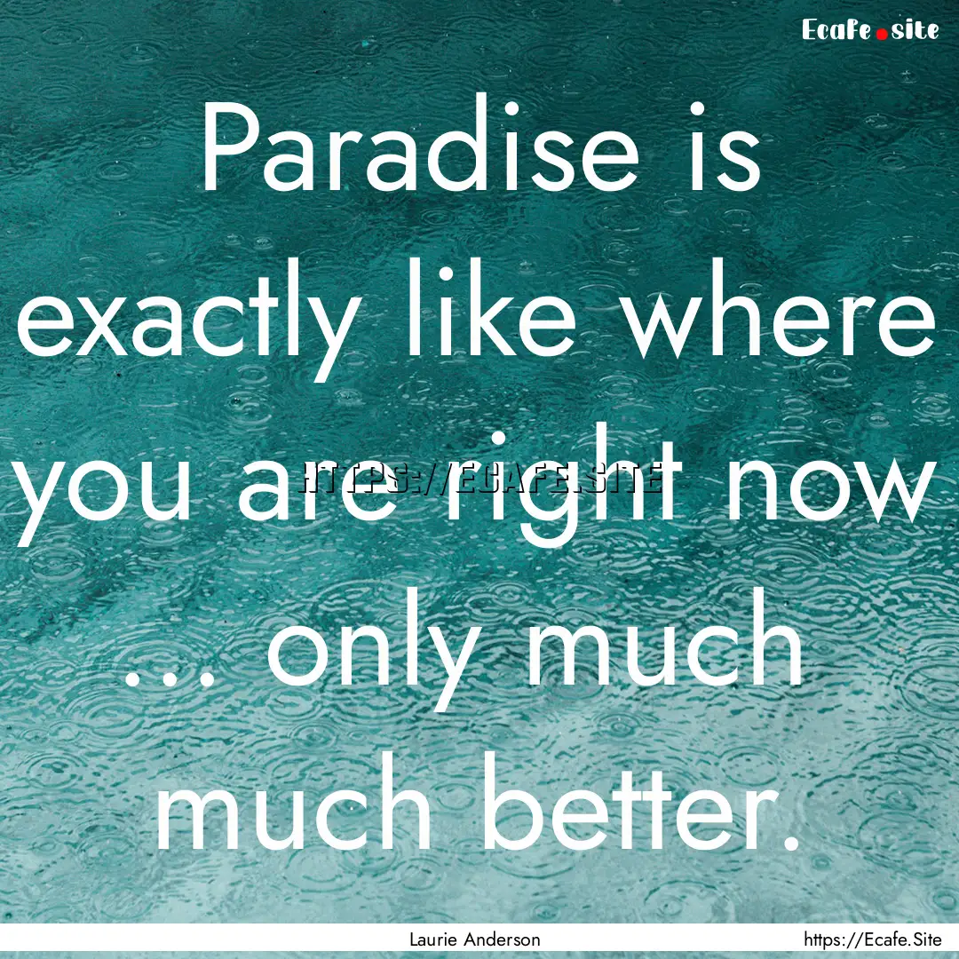 Paradise is exactly like where you are right.... : Quote by Laurie Anderson