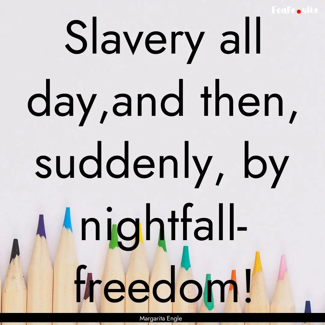 Slavery all day,and then, suddenly, by nightfall-.... : Quote by Margarita Engle