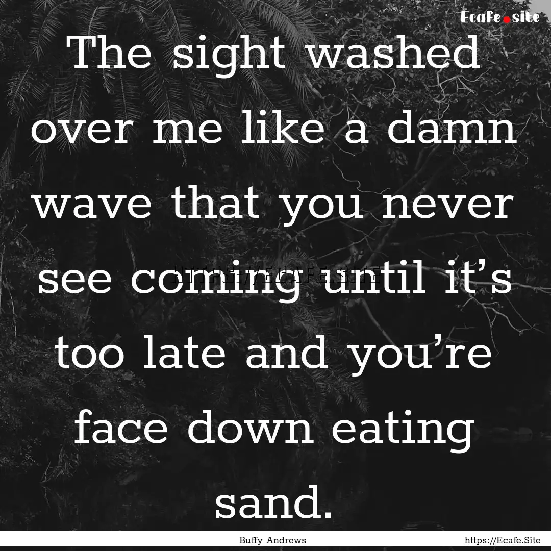 The sight washed over me like a damn wave.... : Quote by Buffy Andrews