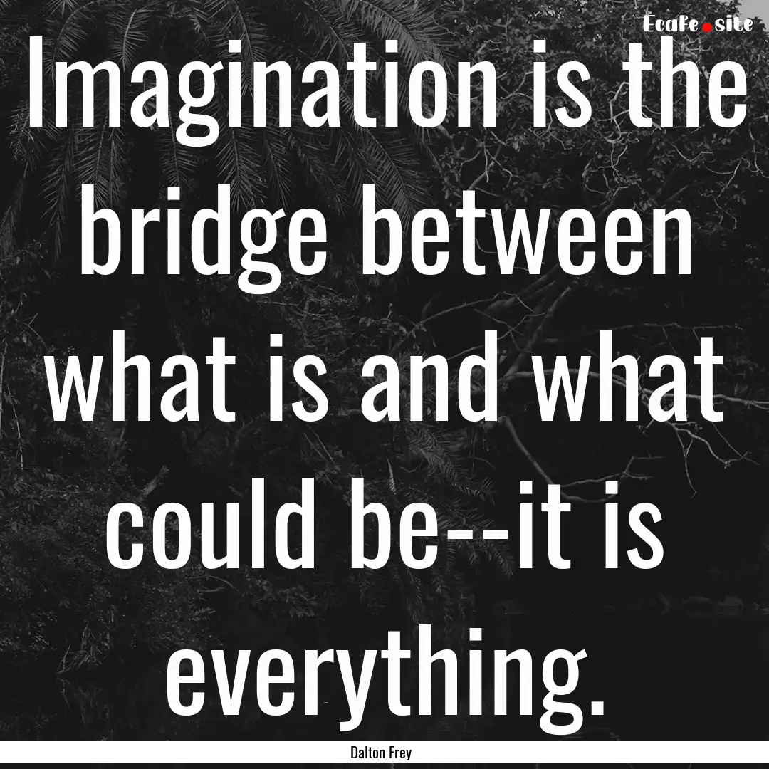 Imagination is the bridge between what is.... : Quote by Dalton Frey