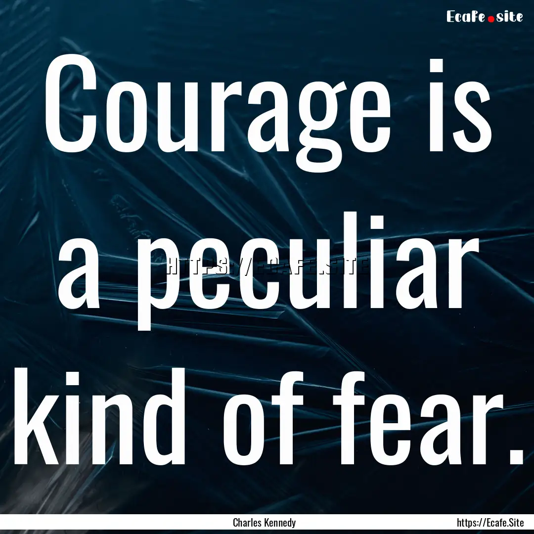 Courage is a peculiar kind of fear. : Quote by Charles Kennedy