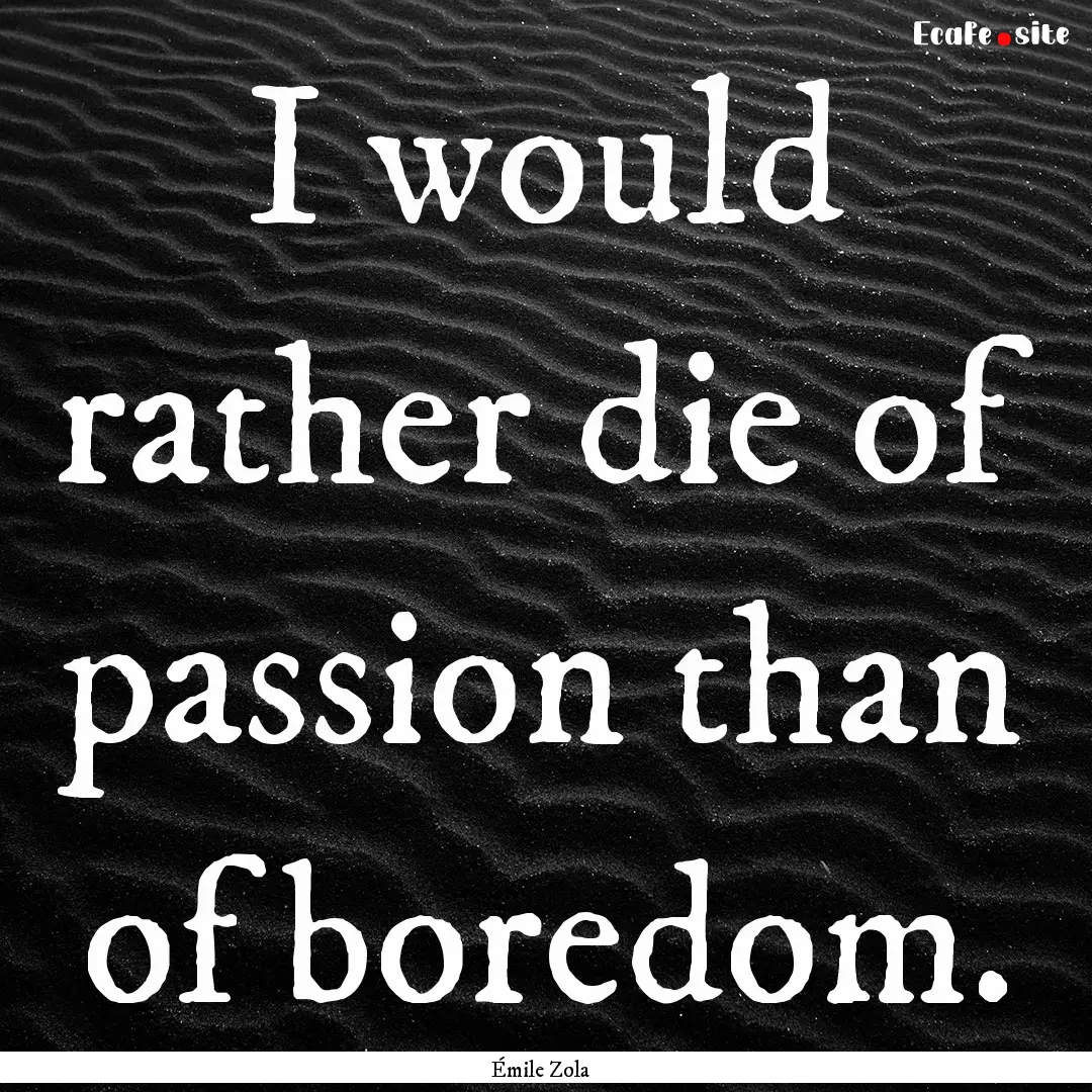 I would rather die of passion than of boredom..... : Quote by Émile Zola