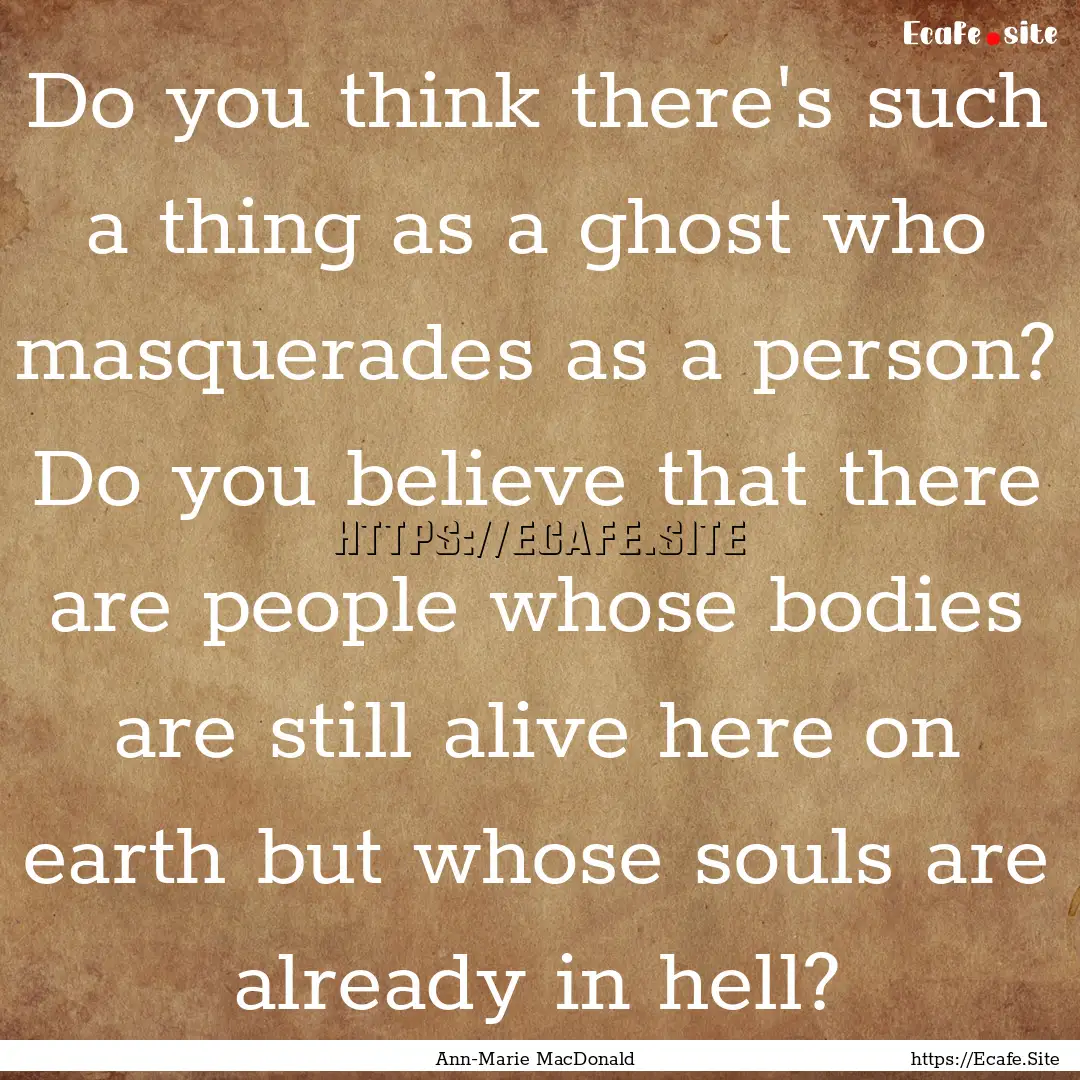 Do you think there's such a thing as a ghost.... : Quote by Ann-Marie MacDonald