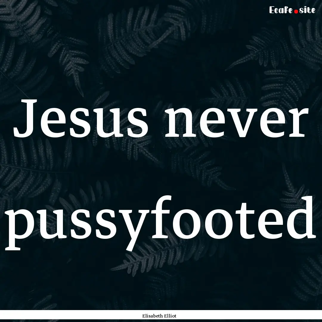 Jesus never pussyfooted : Quote by Elisabeth Elliot