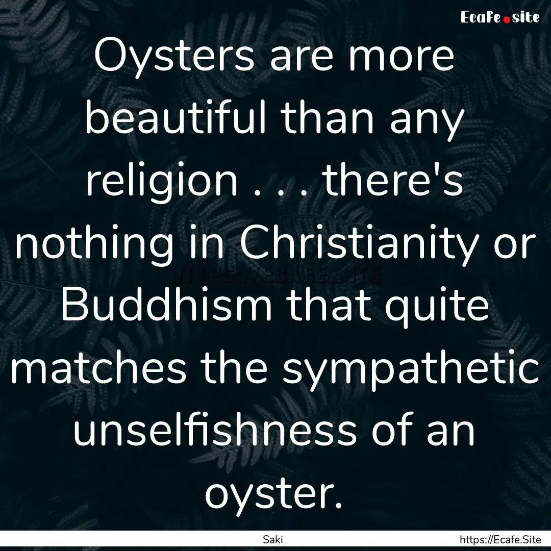 Oysters are more beautiful than any religion.... : Quote by Saki