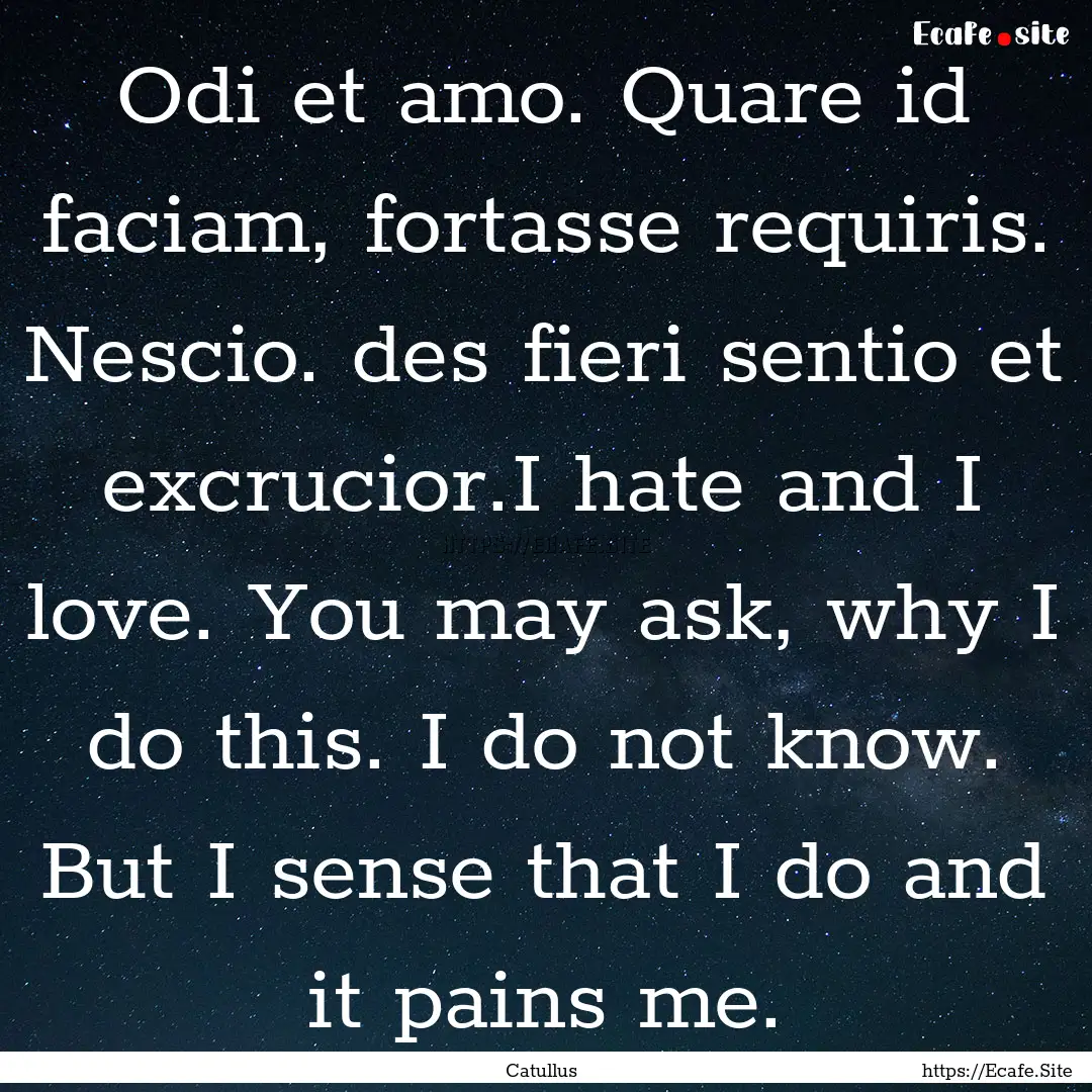 Odi et amo. Quare id faciam, fortasse requiris..... : Quote by Catullus