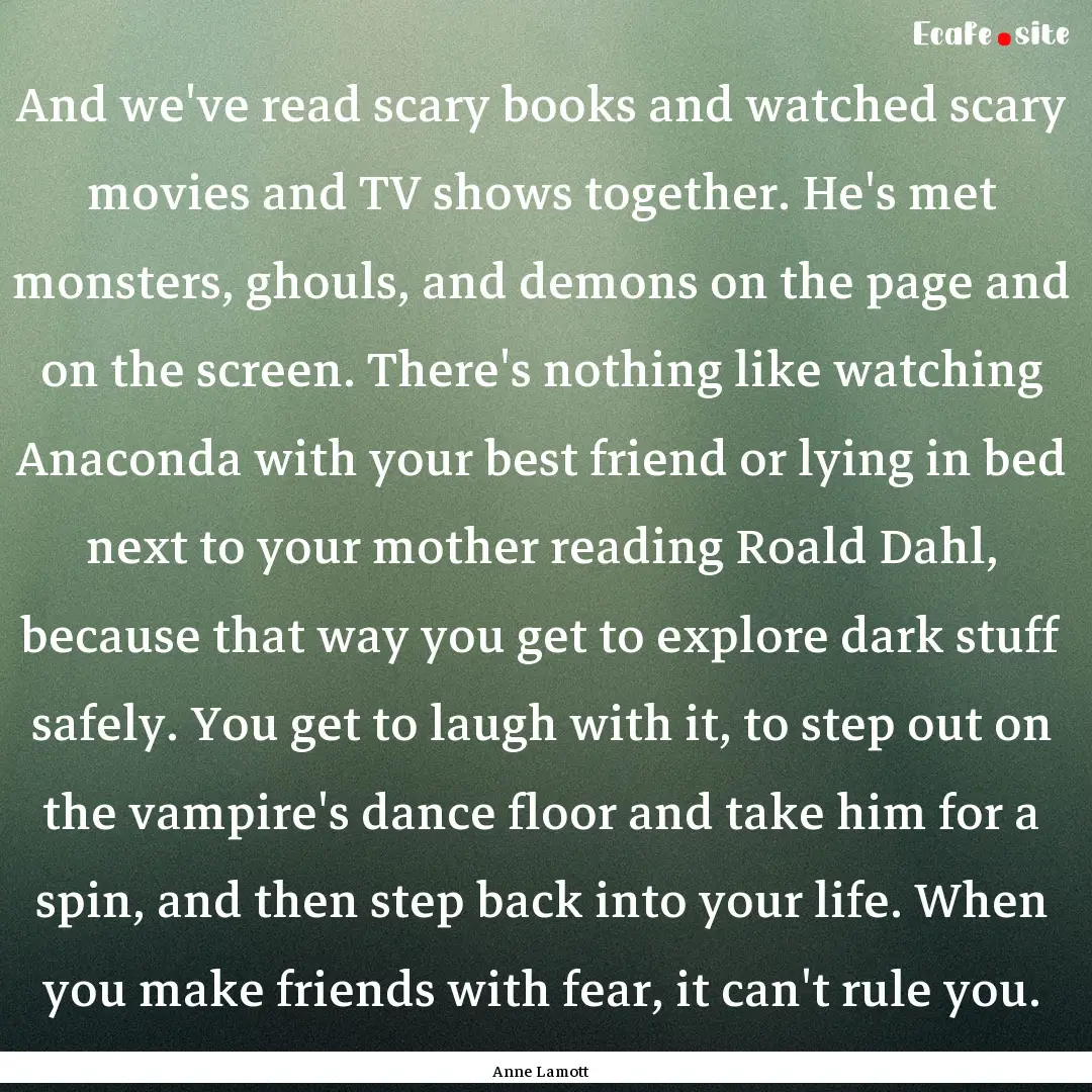 And we've read scary books and watched scary.... : Quote by Anne Lamott