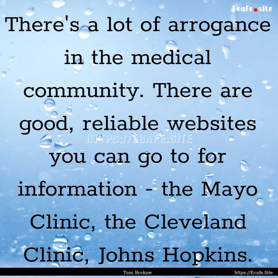 There's a lot of arrogance in the medical.... : Quote by Tom Brokaw