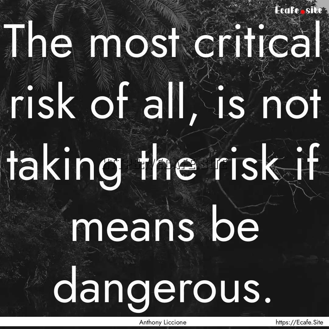 The most critical risk of all, is not taking.... : Quote by Anthony Liccione