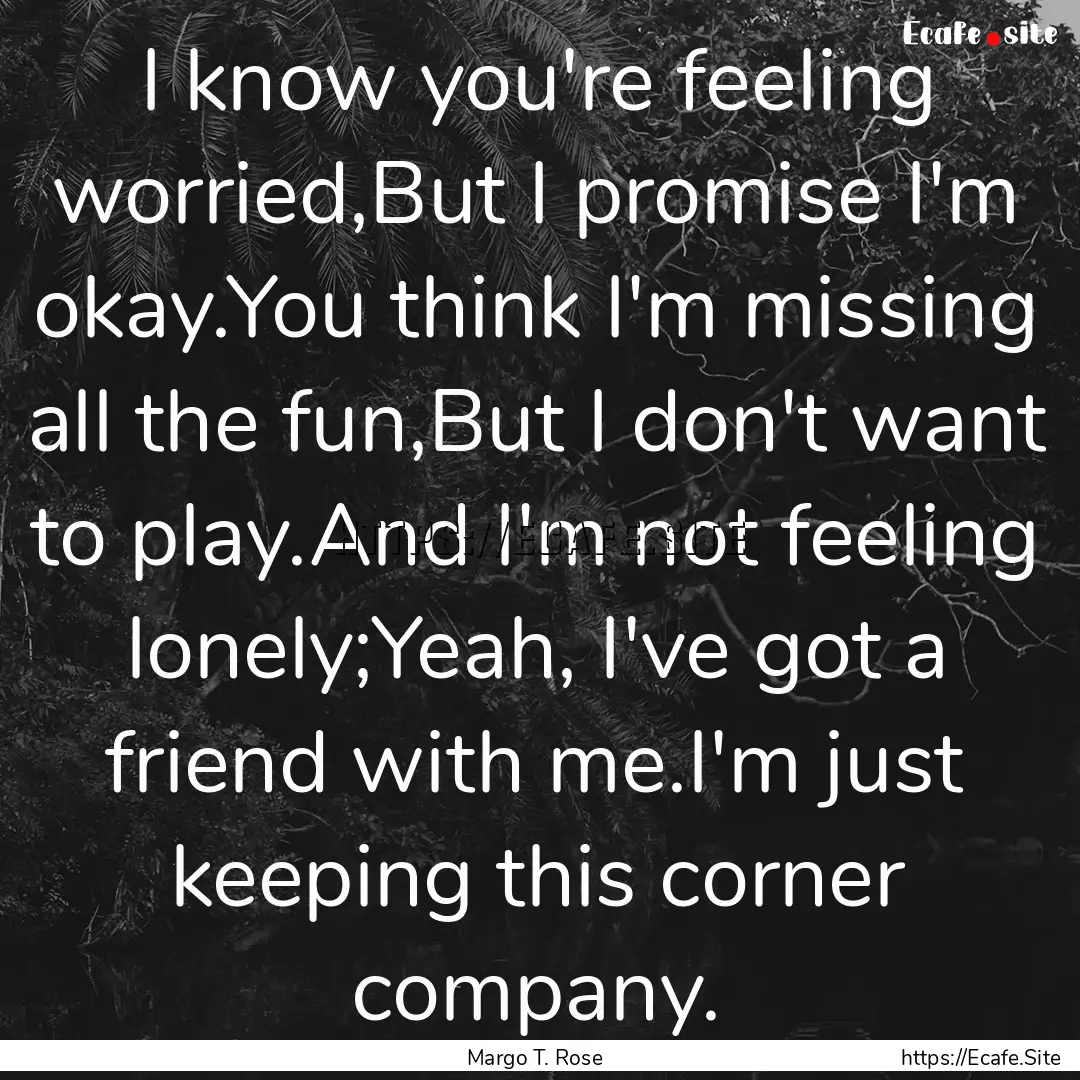 I know you're feeling worried,But I promise.... : Quote by Margo T. Rose