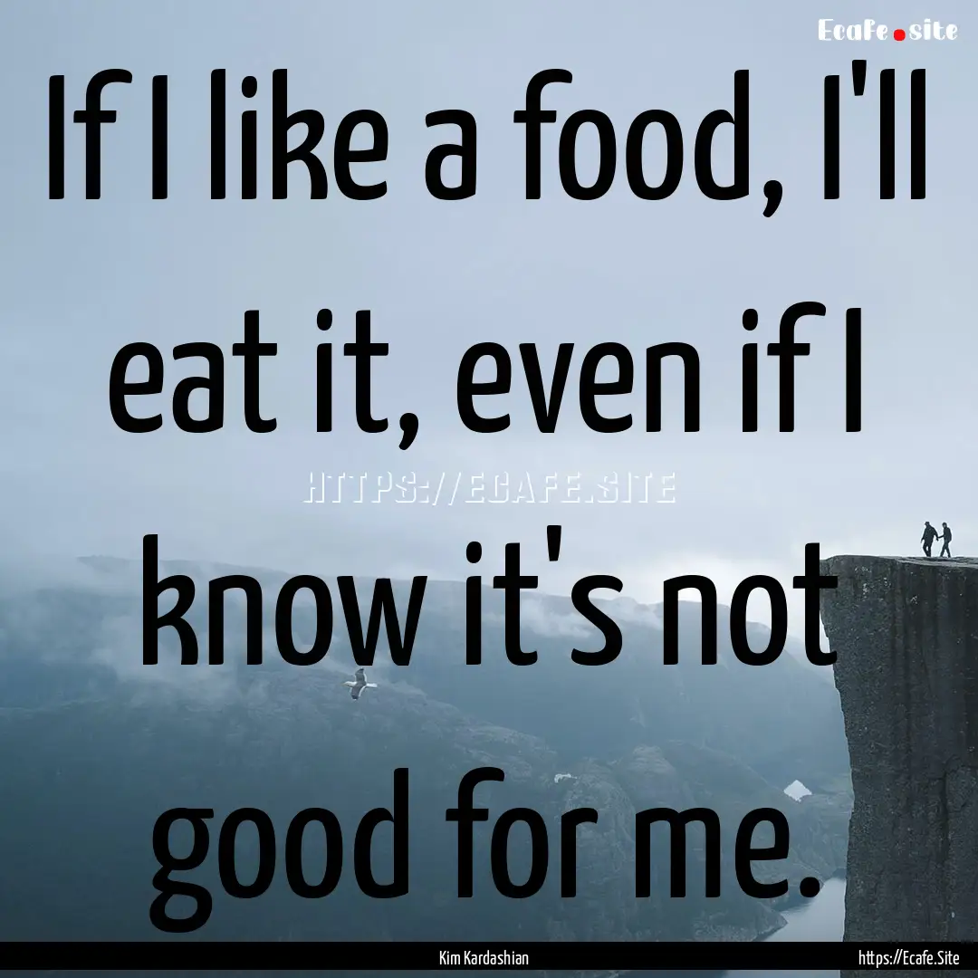 If I like a food, I'll eat it, even if I.... : Quote by Kim Kardashian