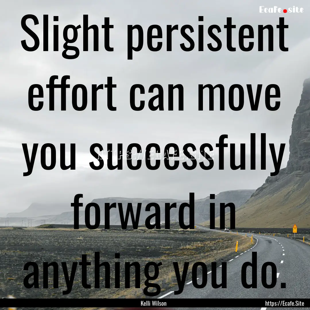 Slight persistent effort can move you successfully.... : Quote by Kelli Wilson