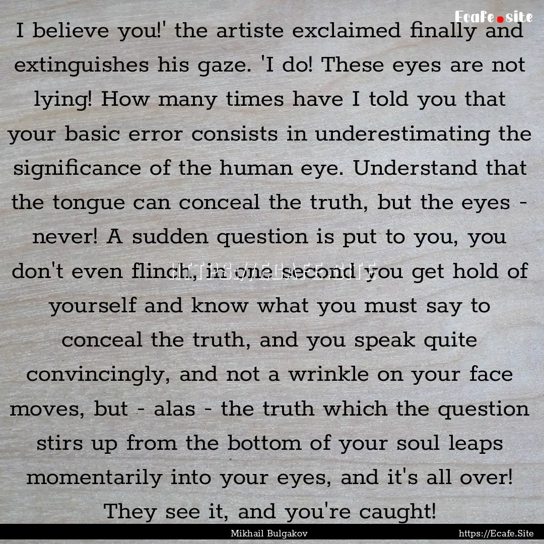 I believe you!' the artiste exclaimed finally.... : Quote by Mikhail Bulgakov