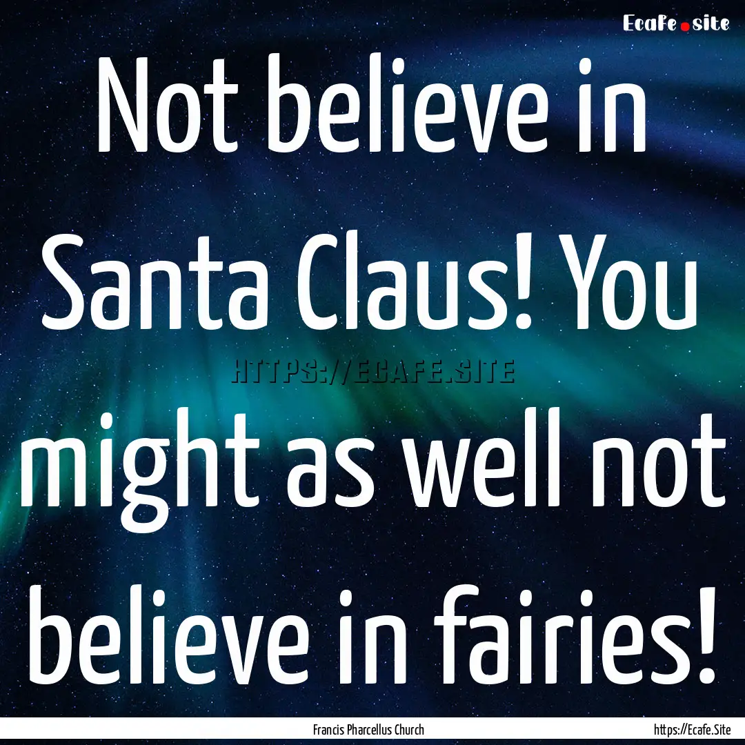 Not believe in Santa Claus! You might as.... : Quote by Francis Pharcellus Church