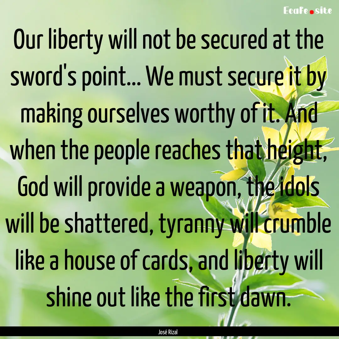 Our liberty will not be secured at the sword's.... : Quote by José Rizal