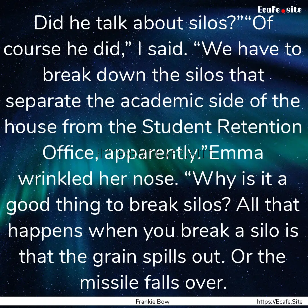 Did he talk about silos?”“Of course he.... : Quote by Frankie Bow