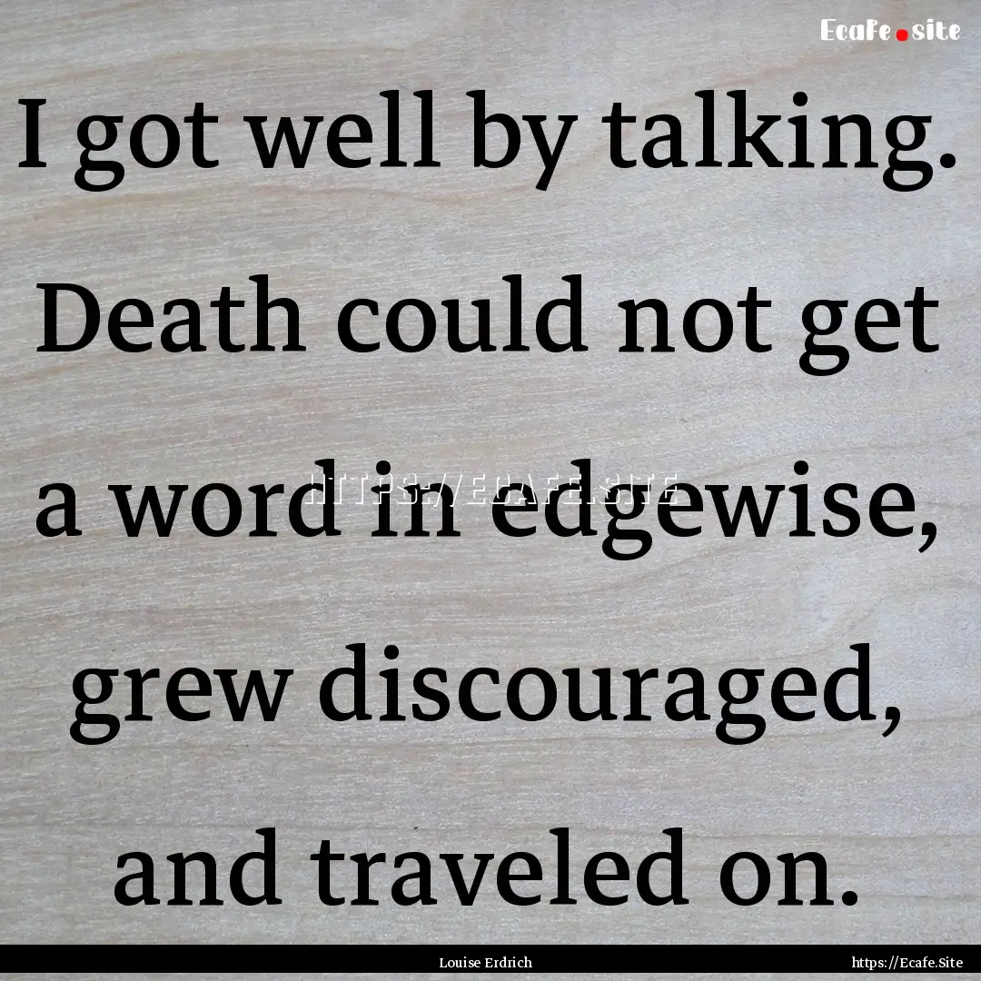 I got well by talking. Death could not get.... : Quote by Louise Erdrich