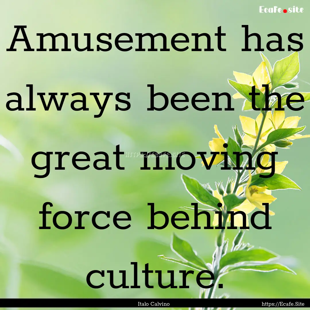 Amusement has always been the great moving.... : Quote by Italo Calvino