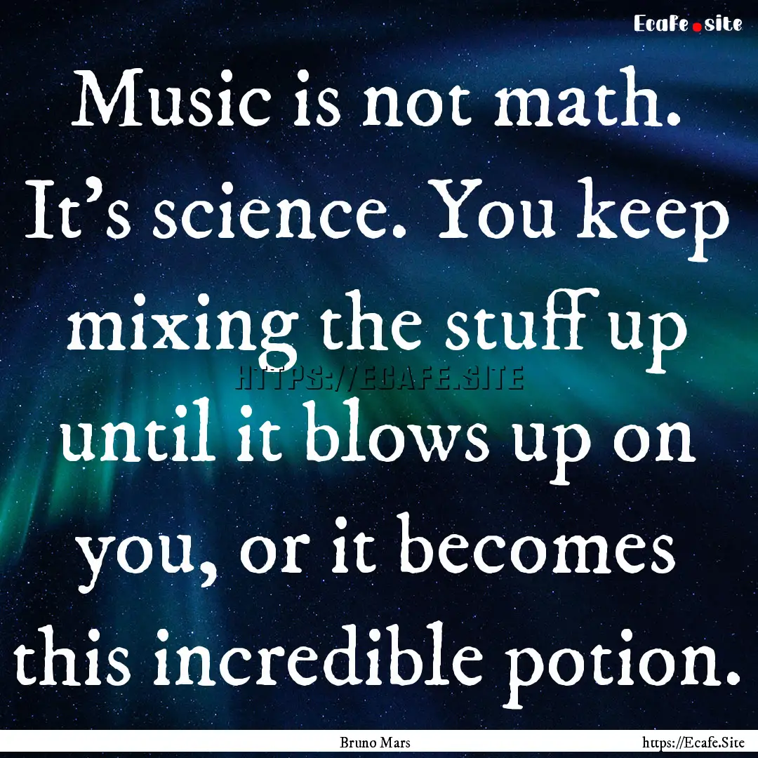 Music is not math. It's science. You keep.... : Quote by Bruno Mars