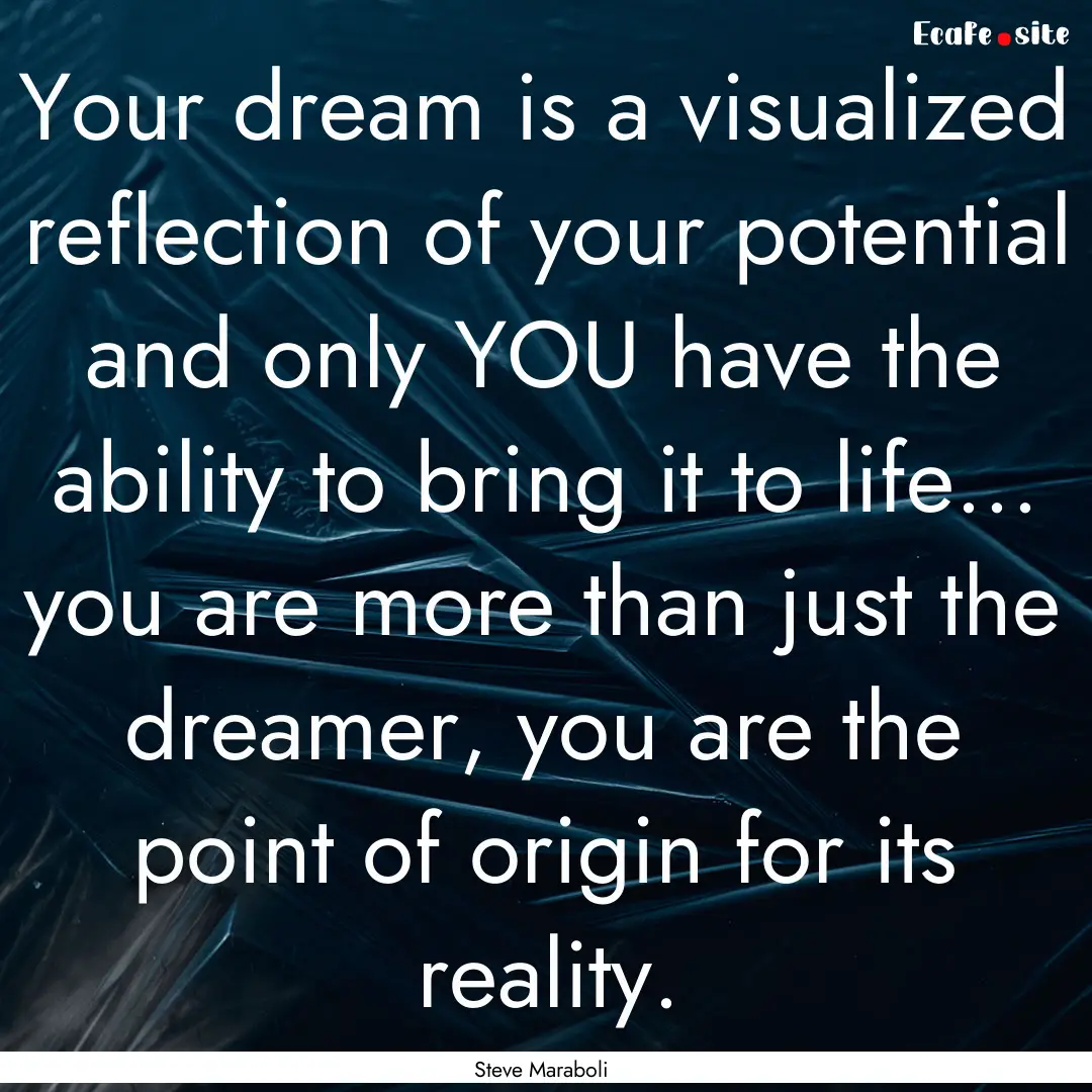 Your dream is a visualized reflection of.... : Quote by Steve Maraboli