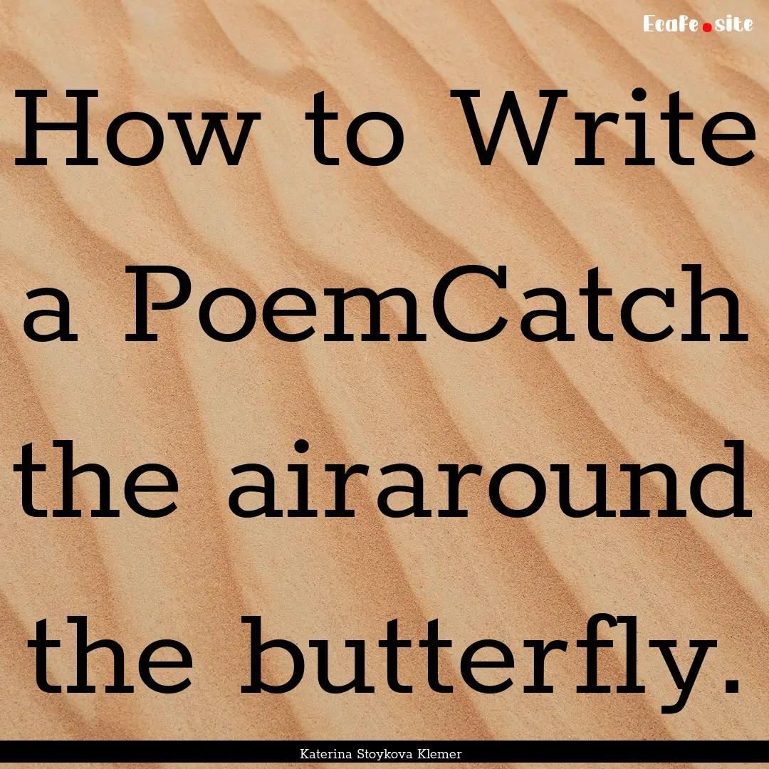 How to Write a PoemCatch the airaround the.... : Quote by Katerina Stoykova Klemer