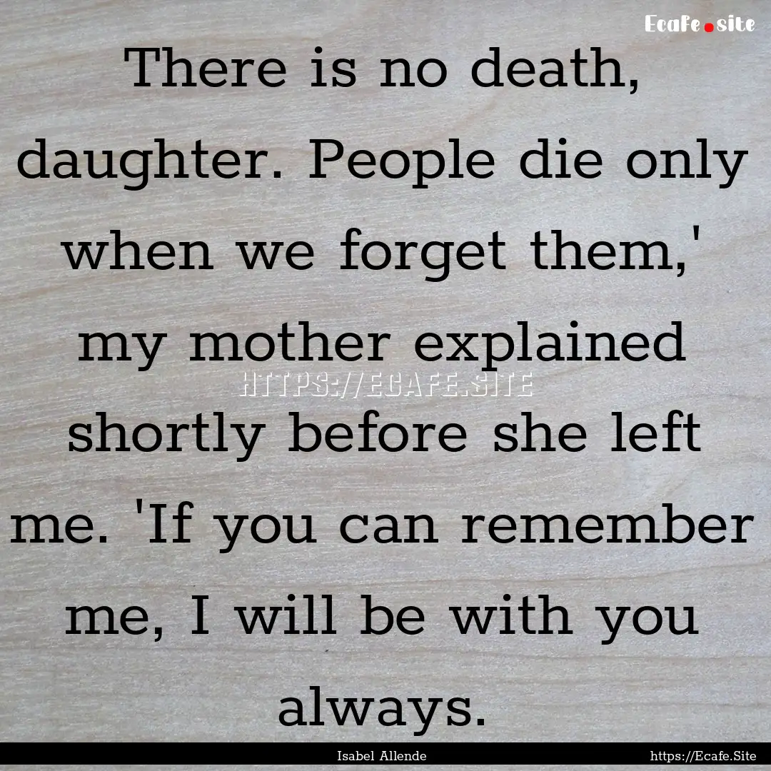 There is no death, daughter. People die only.... : Quote by Isabel Allende