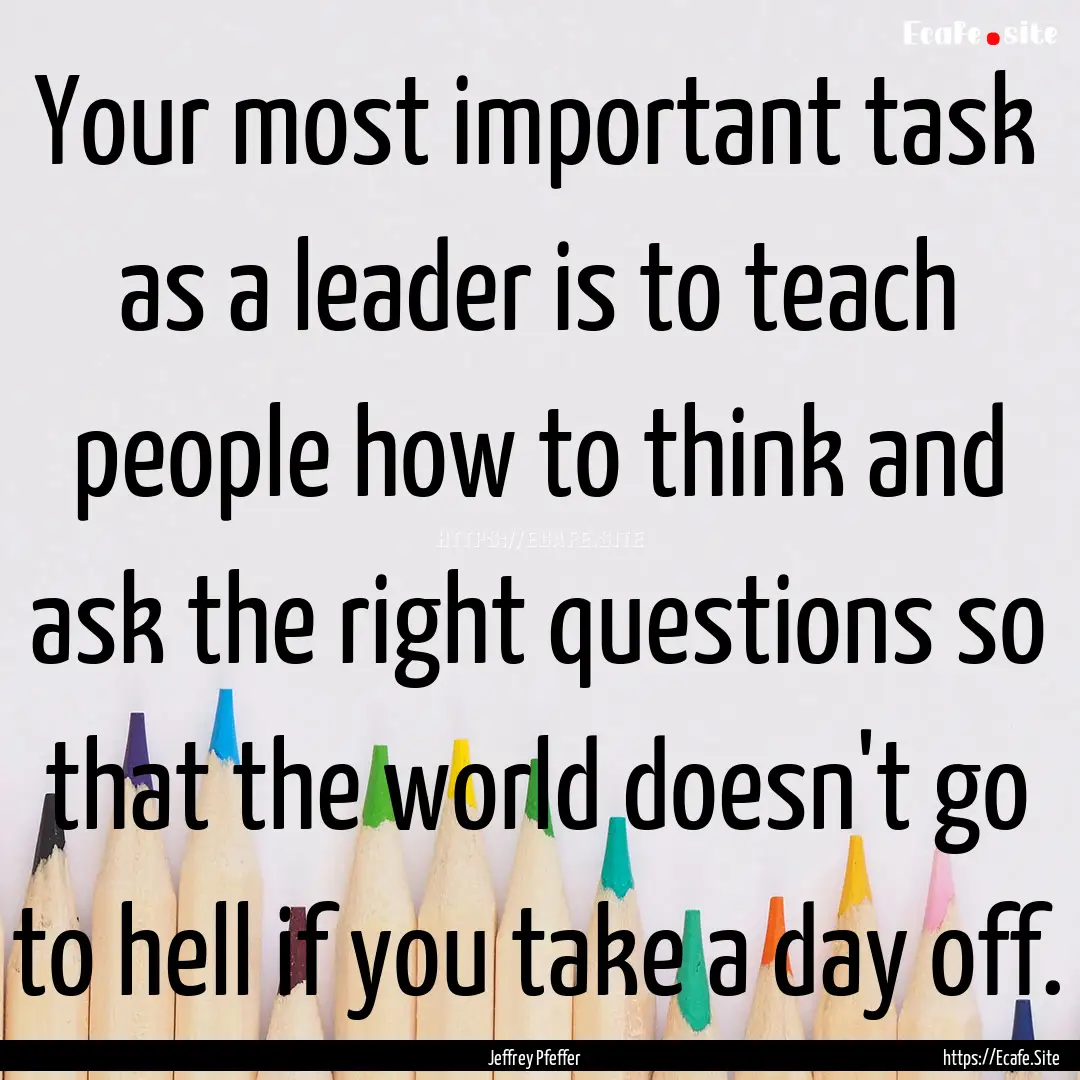 Your most important task as a leader is to.... : Quote by Jeffrey Pfeffer