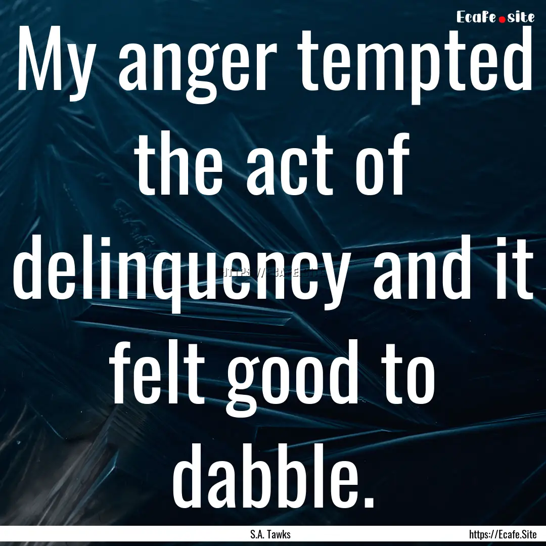 My anger tempted the act of delinquency and.... : Quote by S.A. Tawks