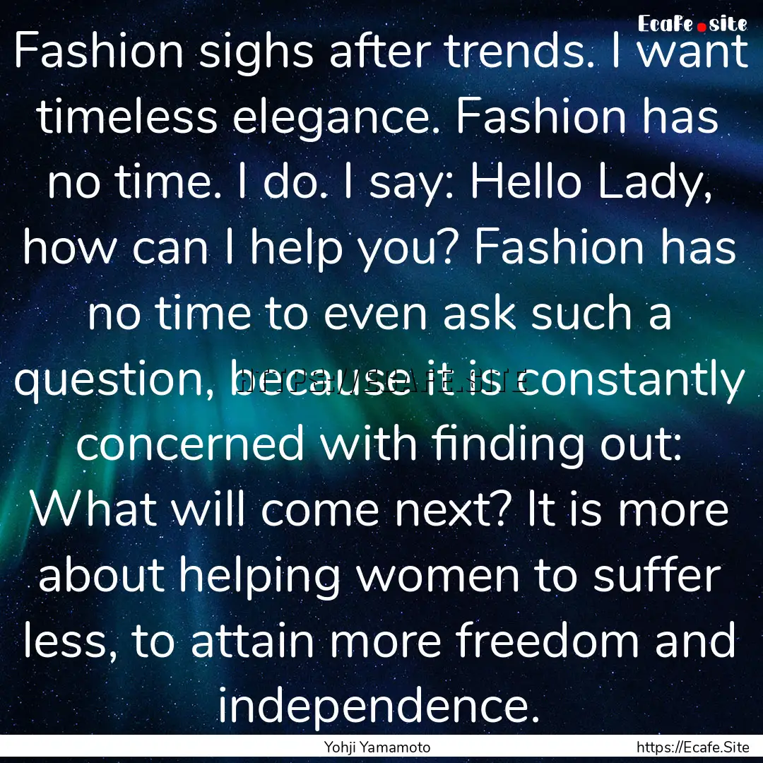 Fashion sighs after trends. I want timeless.... : Quote by Yohji Yamamoto