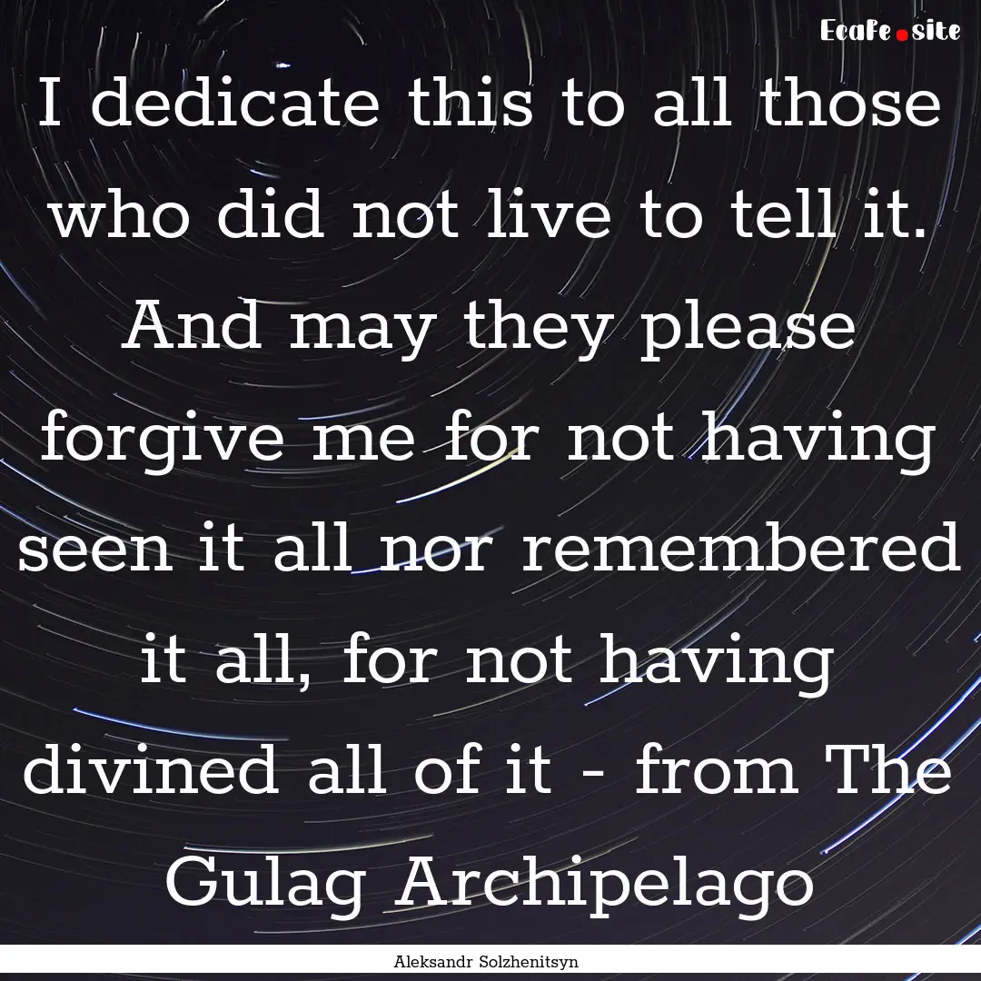 I dedicate this to all those who did not.... : Quote by Aleksandr Solzhenitsyn