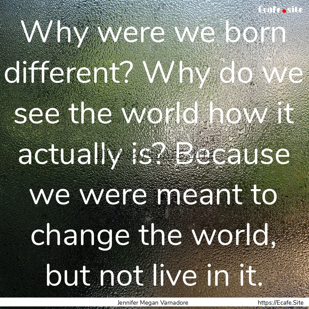 Why were we born different? Why do we see.... : Quote by Jennifer Megan Varnadore