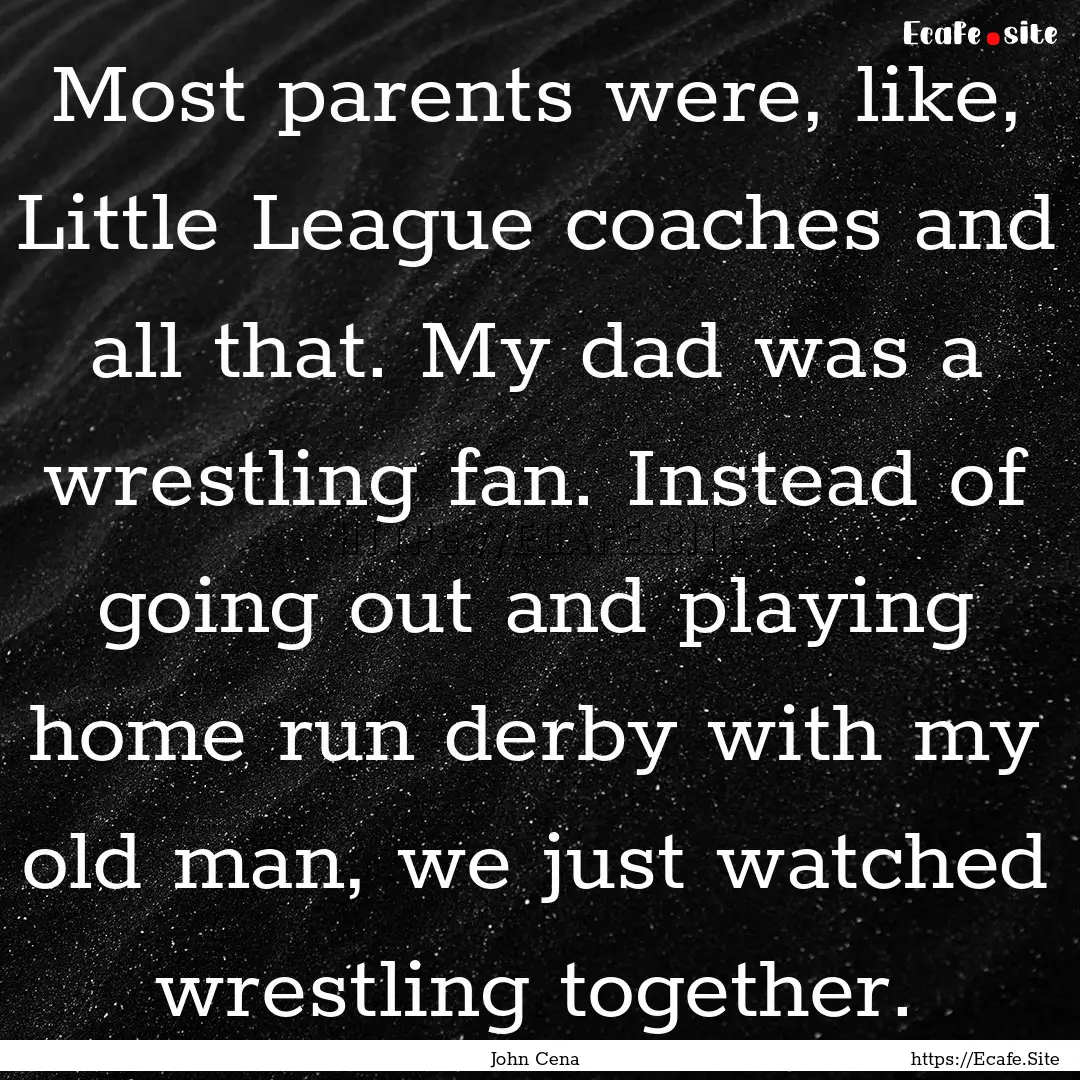 Most parents were, like, Little League coaches.... : Quote by John Cena