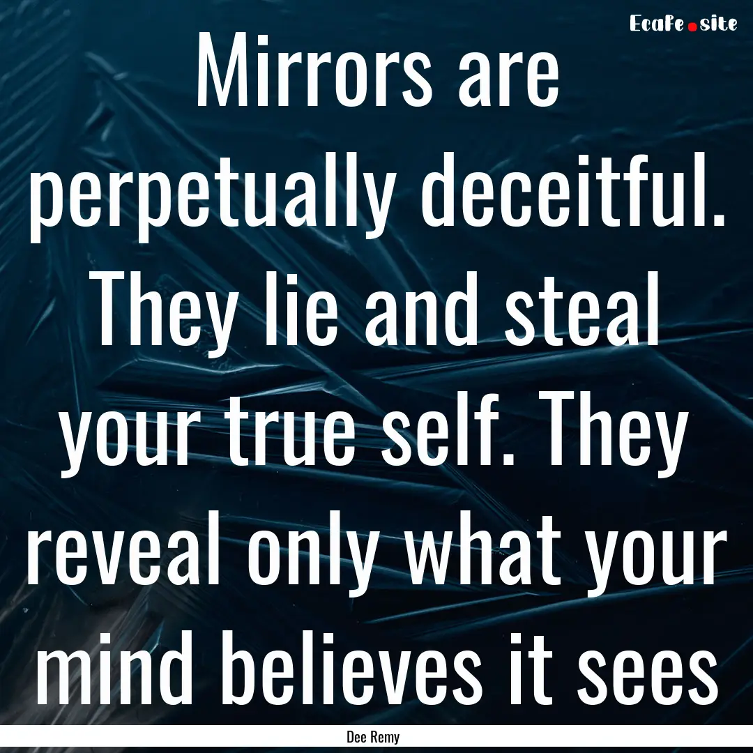 Mirrors are perpetually deceitful. They lie.... : Quote by Dee Remy